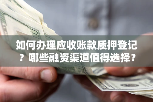 武汉如何办理应收账款质押登记？哪些融资渠道值得选择？