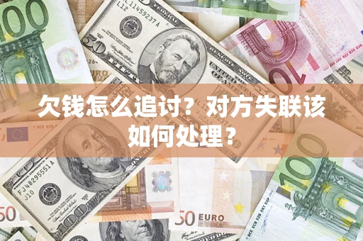 武汉欠钱怎么追讨？对方失联该如何处理？