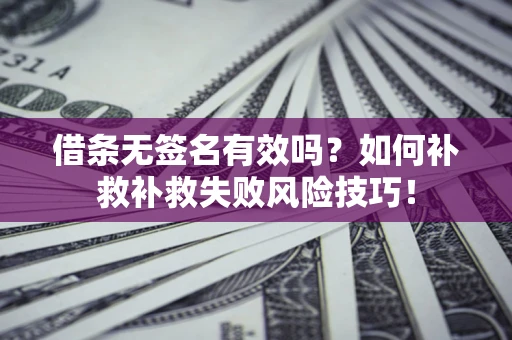 武汉借条无签名有效吗？如何补救补救失败风险技巧！