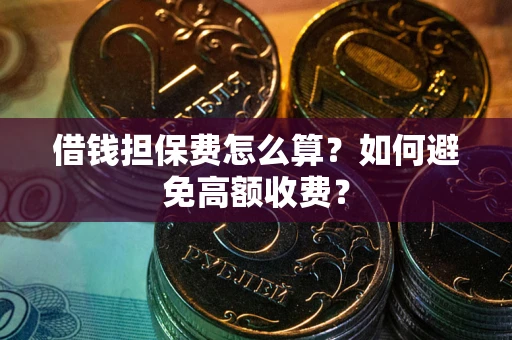 武汉借钱担保费怎么算？如何避免高额收费？